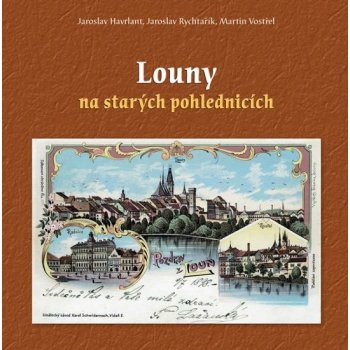 Louny na starých pohlednicích - Rychtařík Jaroslav, Havrlant Jaroslav, Vostřel Martin