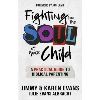 Fighting for the Soul of Your Child: A Practical Guide to Biblical Parenting Evans Jimmy