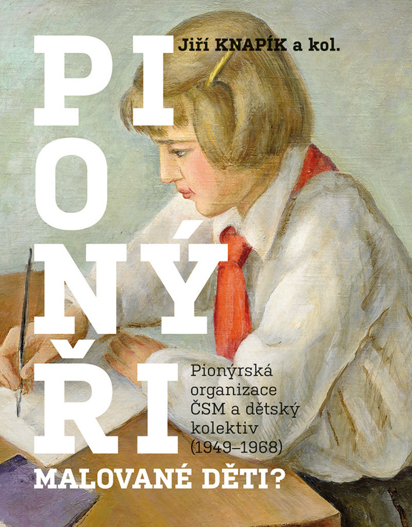 Pionýři, malované děti? - Pionýrská organizace ČSM a dětský kolektiv 1949-1968 - Knapík Jiří