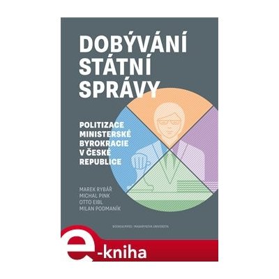 Dobývání státní správy. Politizace ministerské byrokracie v České republice - Milan Podmaník, Marek Rybář, Otto Eibl, Michal Pink – Zboží Mobilmania