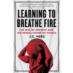 Learning to Breathe Fire: The Rise of Crossfit and the Primal Future of Fitness Herz J. C. Paperback – Hledejceny.cz