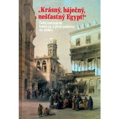 Krásný báječný a nešťastný Egypt Čeští cestovatelé konce konce 19. století a první poloviny 20. století – Hledejceny.cz