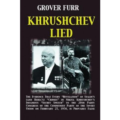 Khrushchev Lied: The Evidence That Every Revelation of Stalin's and Beria's Crimes in Nikita Khrushchev's Infamous Secret Speech to t Furr Grover C.Paperback – Zbozi.Blesk.cz