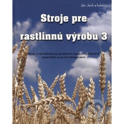 Stroje pre rastlinnú výrobu 3 - Ján Jech a kolektiv – Hledejceny.cz