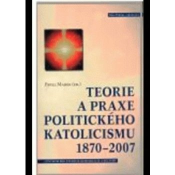 Teorie a praxe politického katolicismu 1870–2007 - Pavel Marek