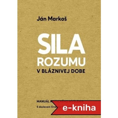 Sila rozumu v bláznivej dobe: Manuál kritického myslenia - Ján Markoš – Hledejceny.cz