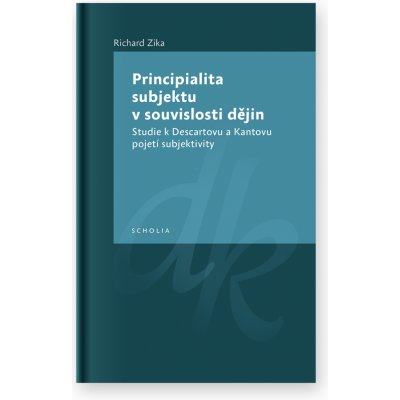 Principialita subjektu v souvislosti dějin -- Studie k Descartovu a Kantovu pojetí subjektivity - Zika Richard – Hledejceny.cz