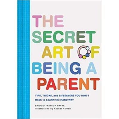 The Secret Art of Being a Parent: Tips, Tricks, and Lifesavers You Don't Have to Learn the Hard Way Parenting Guide, Childrearing Advice Handbook for Payne Bridget WatsonPevná vazba – Zboží Mobilmania