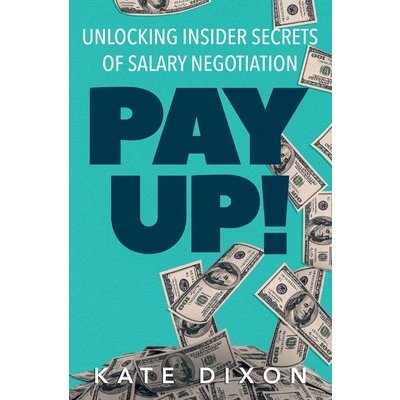 Pay UP!: Unlocking Insider Secrets of Salary Negotiation Dixon KatePaperback