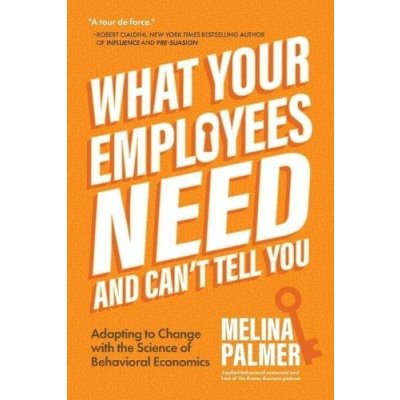 What Your Employees Need and Can't Tell You: Adapting to Change with the Science of Behavioral Economics Change Management Book Palmer MelinaPaperback – Hledejceny.cz