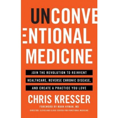 Unconventional Medicine: Join the Revolution to Reinvent Healthcare, Reverse Chronic Disease, and Create a Practice You Love