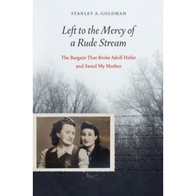 Left to the Mercy of a Rude Stream: The Bargain That Broke Adolf Hitler and Saved My Mother Goldman Stanley A.Pevná vazba