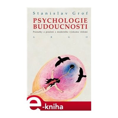 Psychologie budoucnosti. Poznatky a poučení z moderního výzkumu vědomí - Stanislav Grof – Zbozi.Blesk.cz