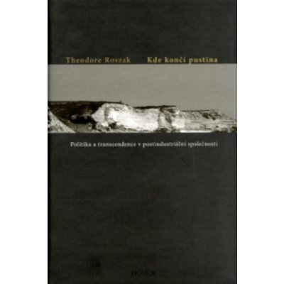 Kde končí pustina? -- Politika a transcendence v postindustriální společnosti - Roszak Theodore – Hledejceny.cz