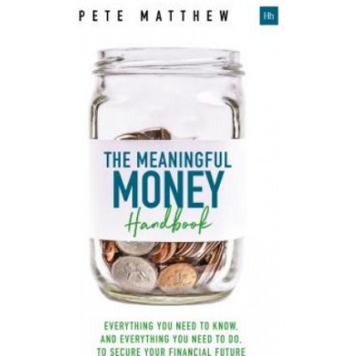 The Meaningful Money Handbook: Everything You Need to Know and Everything You Need to Do to Secure Your Financial Future Matthew PetePaperback – Hledejceny.cz