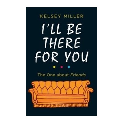 Ill Be There for You: The One about Friends - Kelsey Miller