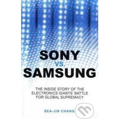 Sony vs. Samsung: The Inside Story of the Electronics\' Giants Battle for Global Supremacy - SeaJin Chang – Hledejceny.cz