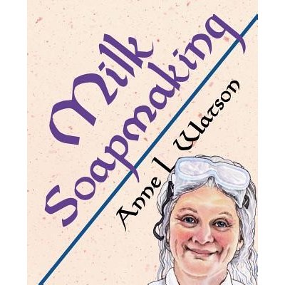 Milk Soapmaking: The Smart Guide to Making Milk Soap from Cow Milk, Goat Milk, Buttermilk, Cream, Coconut Milk, or Any Other Animal or Watson Anne L.Paperback
