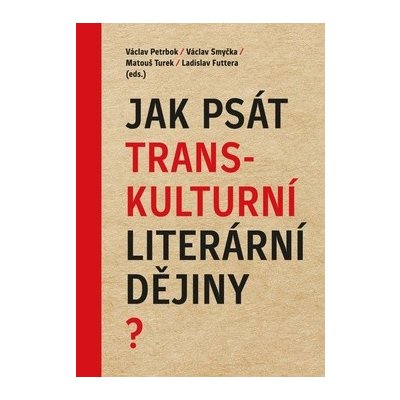 Jak psát transkulturní literární dějiny? - Petrbok, Václav,Smyčka , Václav,Futtera, Ladislav, Pevná vazba vázaná – Zbozi.Blesk.cz