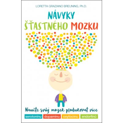 ANAG Návyky šťastného mozku – Naučte svůj mozek, jak zvýšit hladinu serotoninu, dopaminu, oxytocinu a endorfinu - BREUNING Loretta Graziano