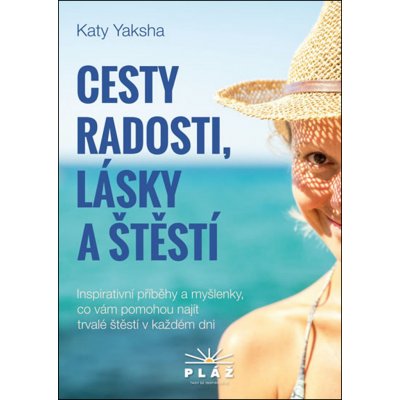 Cesty radosti, lásky a štěstí - Inspirativní příběhy a myšlenky, co vám pomohou najít trvalé štěstí v každém dni - Katy Yaksha