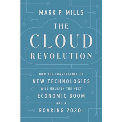 The Cloud Revolution: How the Convergence of New Technologies Will Unleash the Next Economic Boom and a Roaring 2020s Mills Mark P.Pevná vazba – Zbozi.Blesk.cz
