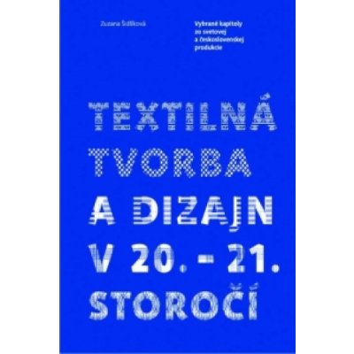 Textilná tvorba a dizajn v 20. 21. storočí - Zuzana Šidlíková – Zbozi.Blesk.cz