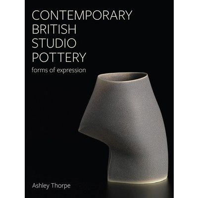 Contemporary British Studio Pottery: Forms of Expression Thorpe AshleyPevná vazba
