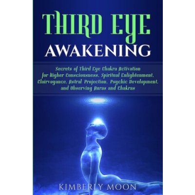 Third Eye Awakening: Secrets of Third Eye Chakra Activation for Higher Consciousness, Spiritual Enlightenment, Clairvoyance, Astral Project