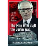 The Man Who Built the Berlin Wall: The Rise and Fall of Erich Honecker Morley NathanPevná vazba – Hledejceny.cz