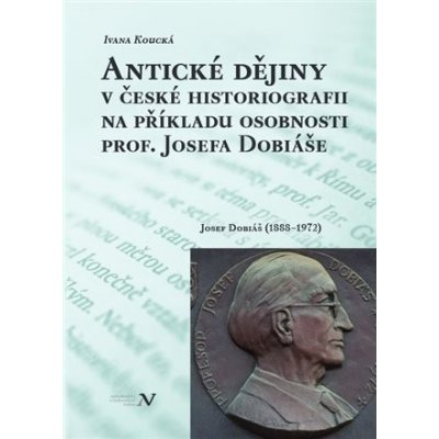 Antické dějiny v české historiografii na modelu osobnosti prof. Josefa Dobiáše - Ivana Koucká