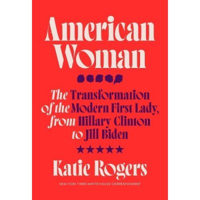 American Woman: The Transformation of the Modern First Lady, from Hillary Clinton to Jill Biden Rogers KatiePevná vazba – Zboží Mobilmania