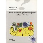 Proč odstranit protimonopolní zákonodárství - Dominick T. Armentano – Hledejceny.cz