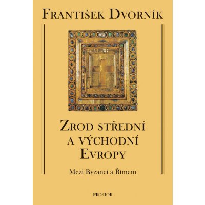 Zrod střední a východní Evropy - Mezi Byzancí a Římem - Dvorník František