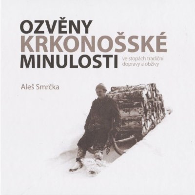 Ozvěny krkonošské minulosti ve stopách tradiční dopravy a obživy Aleš Smrčka – Hledejceny.cz