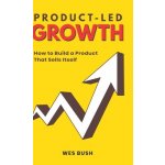 Product-Led Growth: How to Build a Product That Sells Itself - Wes Bush – Hledejceny.cz