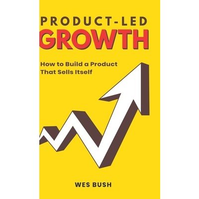 Product-Led Growth: How to Build a Product That Sells Itself - Wes Bush – Hledejceny.cz