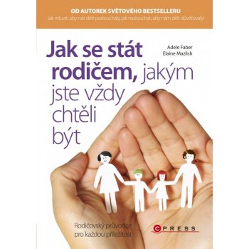 Jak se stát rodičem, jakým jste vždy chtěli být - Adele Faber, Elaine Mazlish