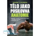 Tělo jako posilovna - Anatomie - Mark Lauren – Hledejceny.cz