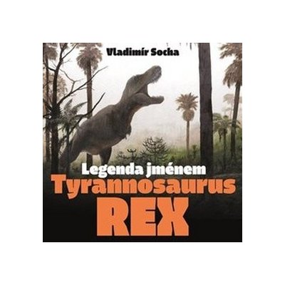 Legenda jménem Tyrannosaurus rex - Socha Vladimír, Vázaná – Hledejceny.cz