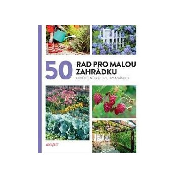 50 rad pro malou zahrádku - Osvědčené postupy, tipy a nápady - autorů kolektiv