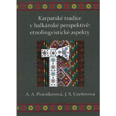 Karpatské tradice v balkánské perspektivě: etnolingvistické aspekty - A.A. Plotnikovová, J.S. Uzeňovová – Hledejceny.cz