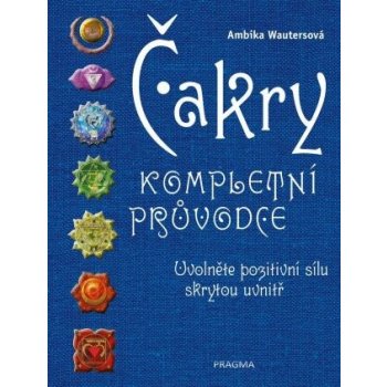 Čakry - Kompletní průvodce - Uvolněte pozitivní sílu skrytou uvnitř - Wautersová Ambika