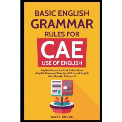 Basic English Grammar Rules for CAE Use of English: English Phrasal Verbs & Collocations. English Grammar Rules for CAE Mini-Booster Volume 1: Engli