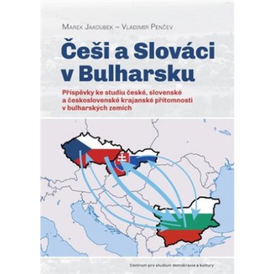 Češi a Slováci v Bulharsku - Příspěvky ke studiu české, slovenské a československé krajanské přítomnosti v bulharských zemích - Jakoubek Marek – Zboží Mobilmania