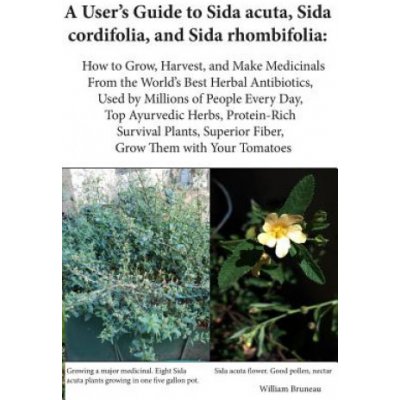A Users Guide to Sida Acuta, Sida Cordifolia, and Sida Rhombifolia: : How to Grow, Harvest, and Make Medicinals from the Worlds Best Herbal Antibiot – Zboží Mobilmania