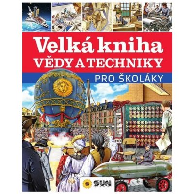 Velká kniha vědy a techniky pro školáky NAKLADATELSTVÍ SUN s.r.o. – Hledejceny.cz