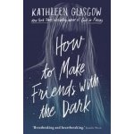 How to Make Friends with the Dark - Kathleen Glasgow – Hledejceny.cz