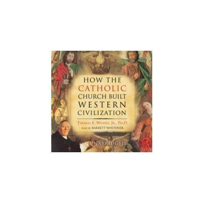 How the Catholic Church Built Western Civilization - Thomas E. Woods Jr. PhD, Whitener Barrett