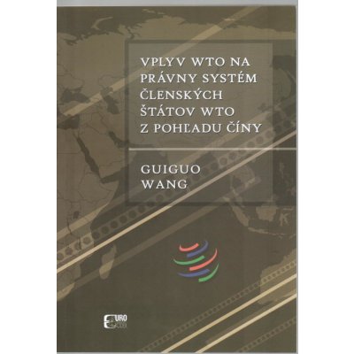 Vplyv WTO na právny systém členských štátov WTO z pohľadu Číny - Guiguo Wang – Hledejceny.cz